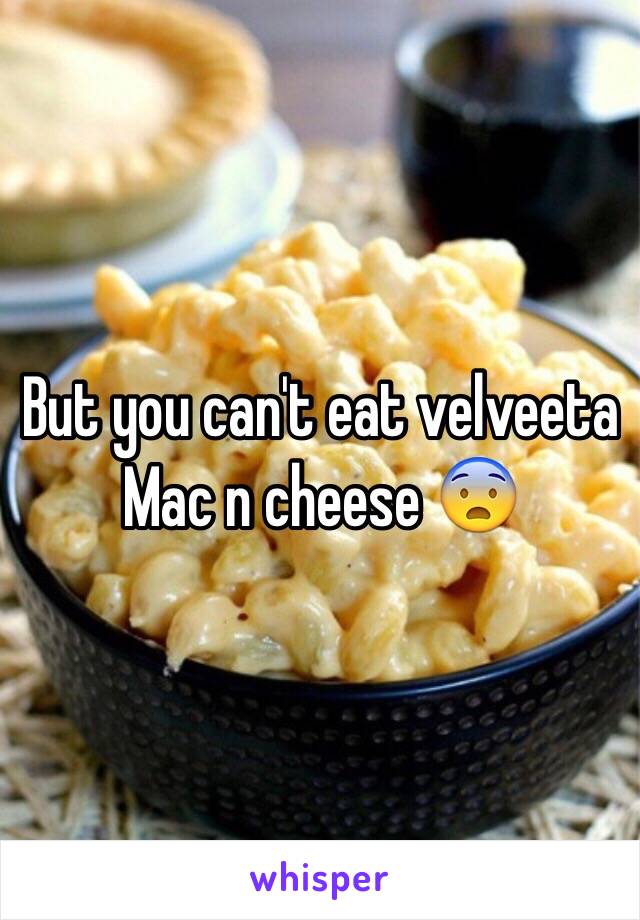 But you can't eat velveeta Mac n cheese 😨