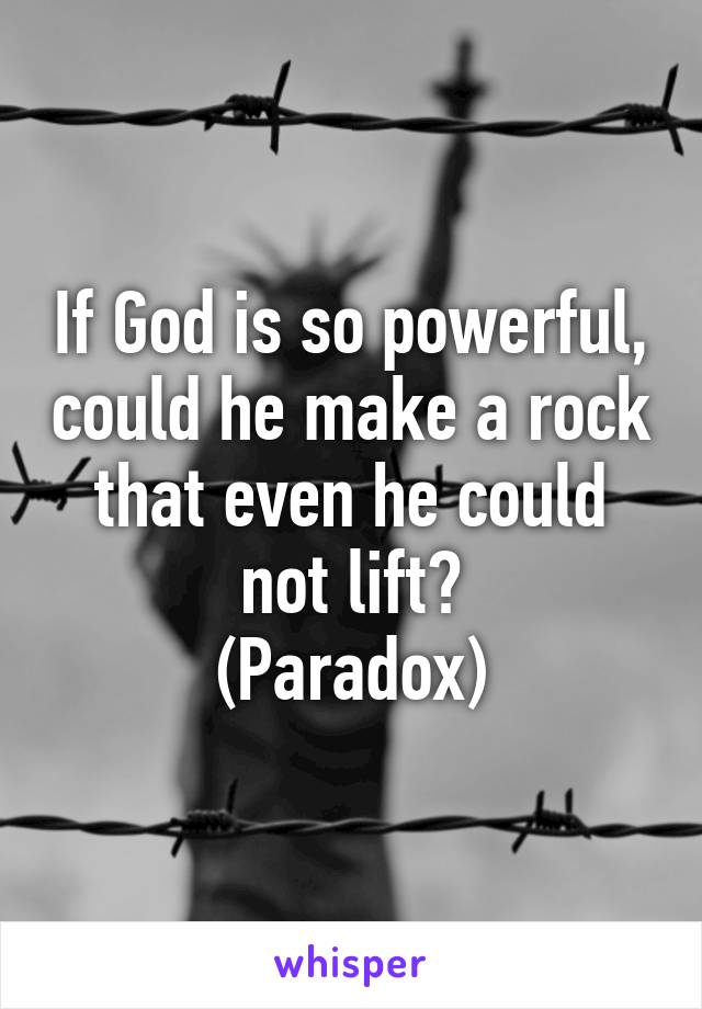 If God is so powerful, could he make a rock that even he could not lift?
(Paradox)