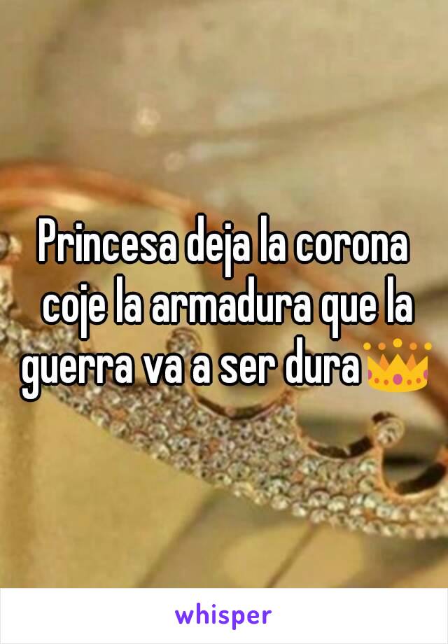 Princesa deja la corona coje la armadura que la guerra va a ser dura👑