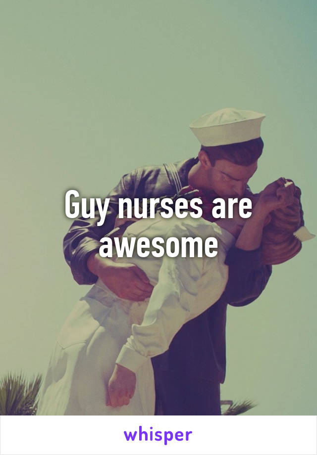 Guy nurses are awesome