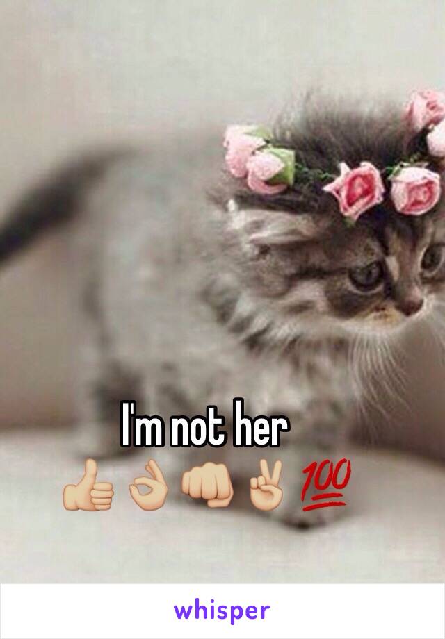 I'm not her
👍🏼👌🏼👊🏼✌🏼️💯