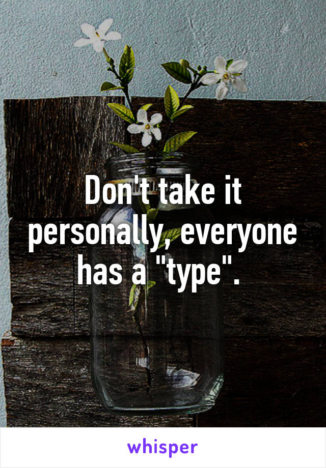 Don't take it personally, everyone has a "type". 