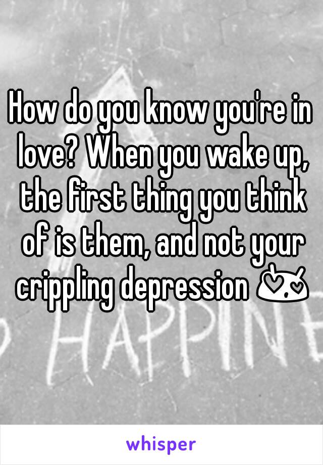 How do you know you're in love? When you wake up, the first thing you think of is them, and not your crippling depression 😍 