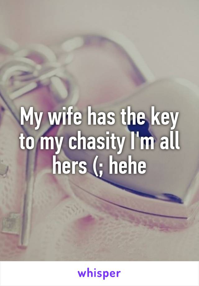 My wife has the key to my chasity I'm all hers (; hehe