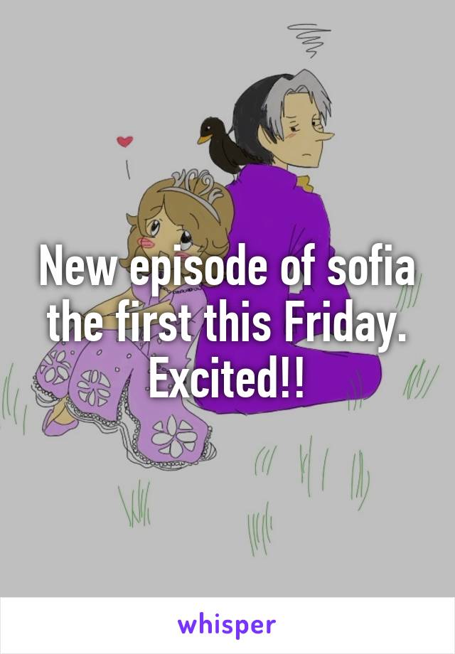 New episode of sofia the first this Friday. Excited!!