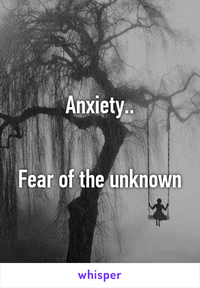 Anxiety..


Fear of the unknown