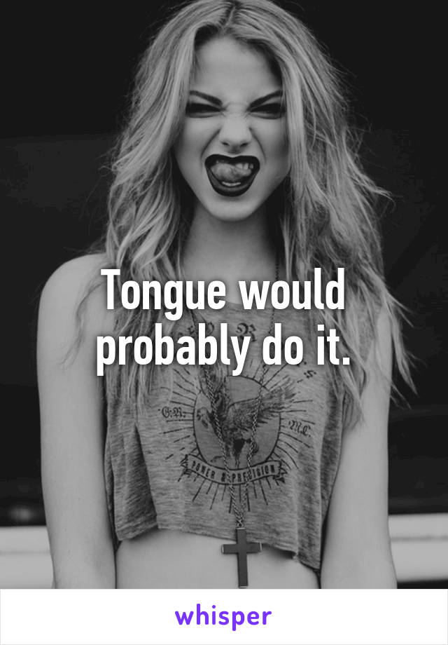 Tongue would probably do it.