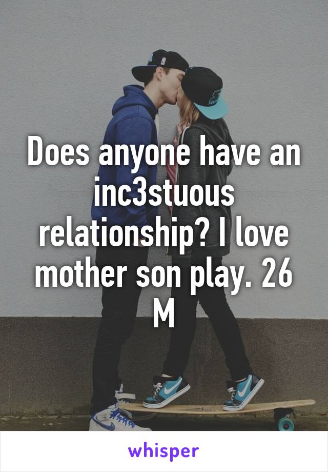 Does anyone have an inc3stuous relationship? I love mother son play. 26 M