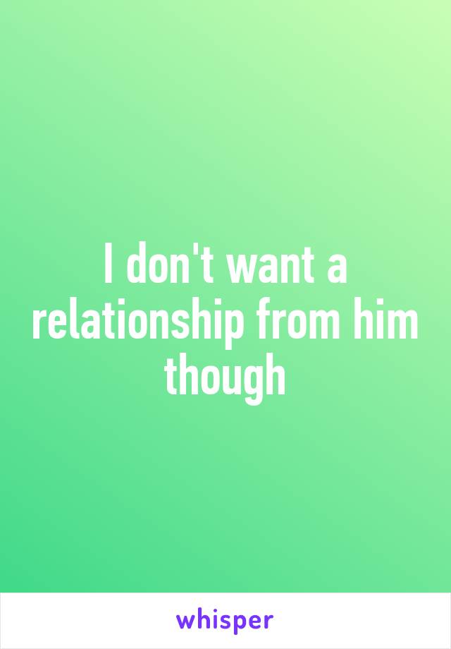 I don't want a relationship from him though