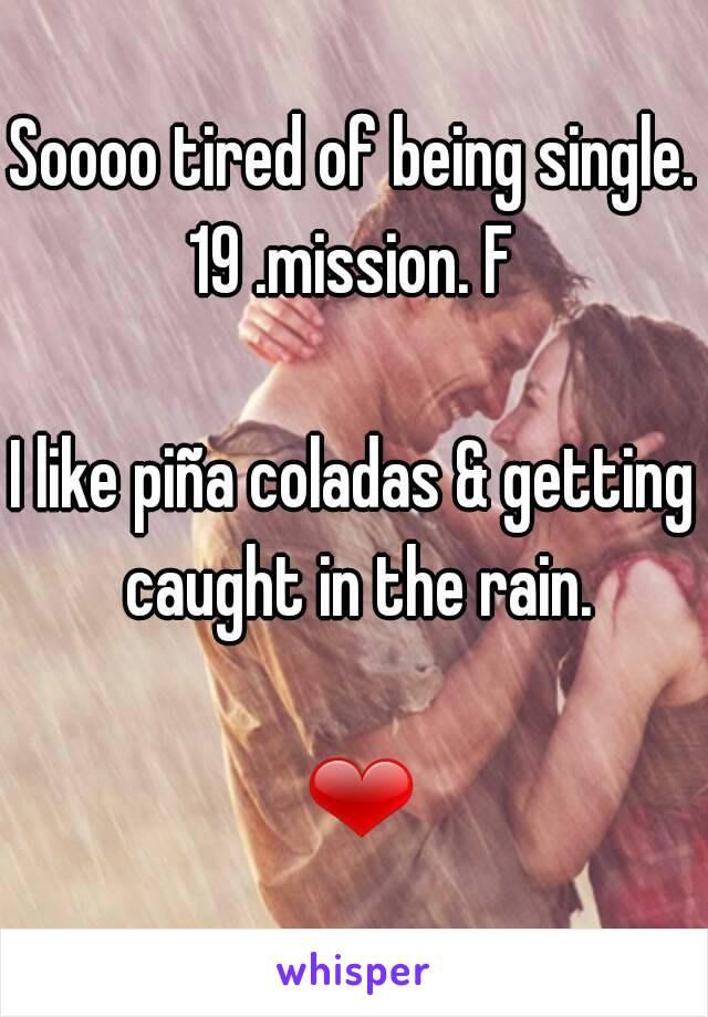 Soooo tired of being single.
19 .mission. F

I like piña coladas & getting caught in the rain.

 ❤
