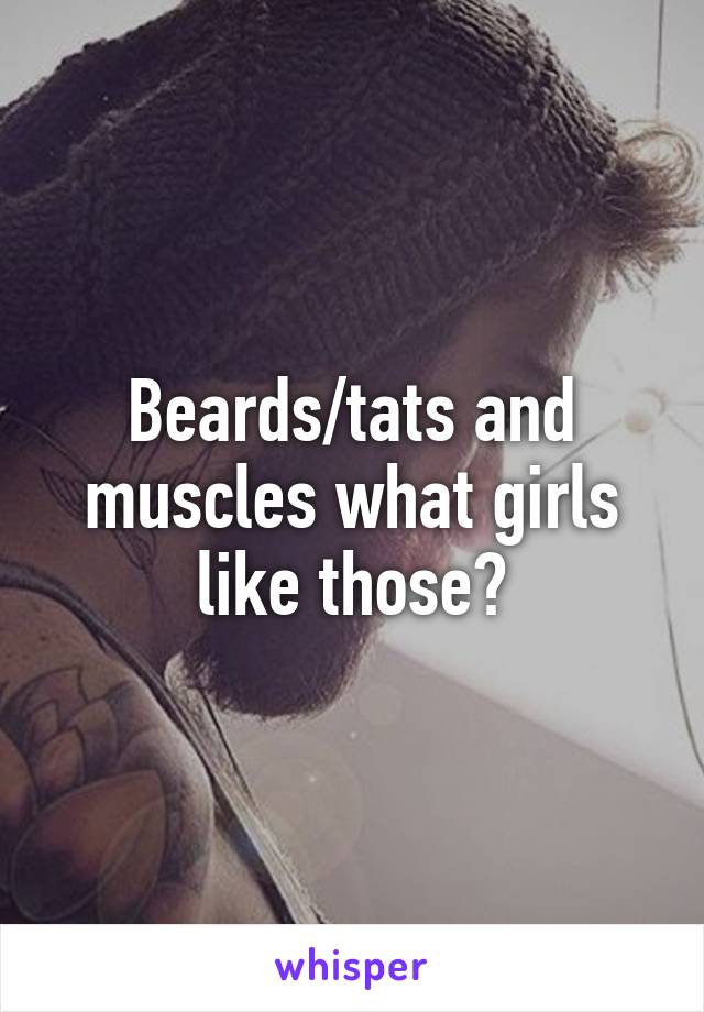 Beards/tats and muscles what girls like those?