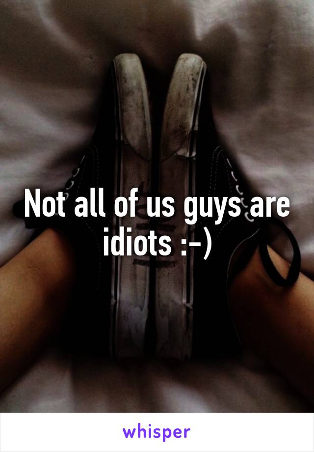 Not all of us guys are idiots :-)