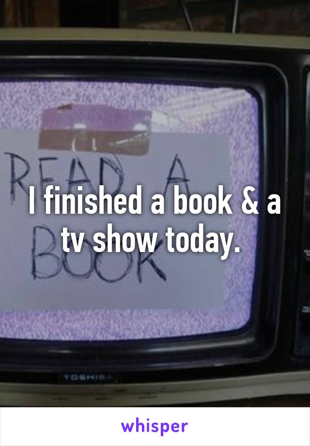 I finished a book & a tv show today. 