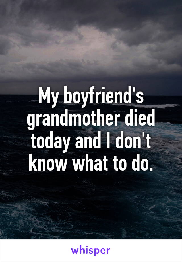 My boyfriend's grandmother died today and I don't know what to do.