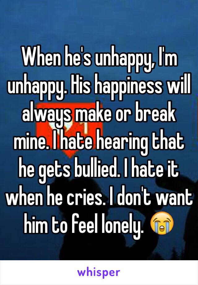 When he's unhappy, I'm unhappy. His happiness will always make or break mine. I hate hearing that he gets bullied. I hate it when he cries. I don't want him to feel lonely. 😭