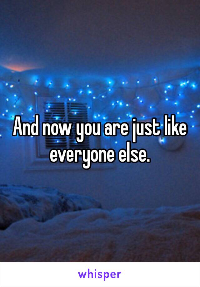 And now you are just like everyone else.