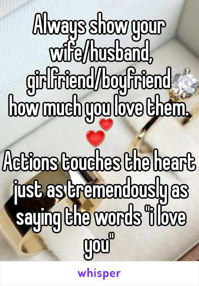 Always show your wife/husband, girlfriend/boyfriend 
how much you love them.
💕
Actions touches the heart just as tremendously as saying the words "i love you" 