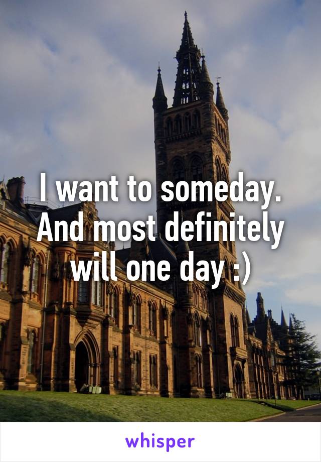 I want to someday. And most definitely will one day :)