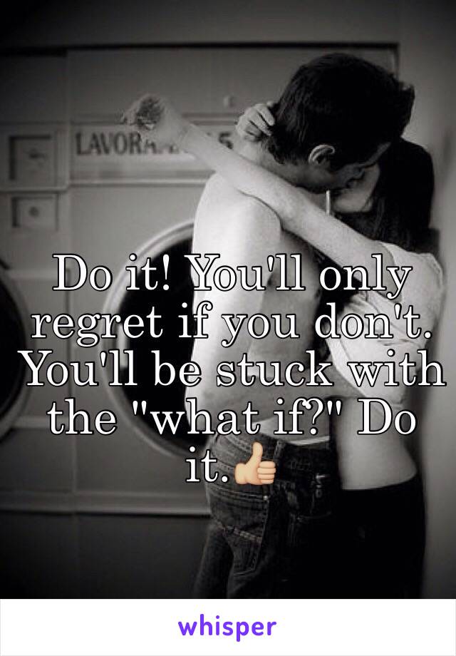 Do it! You'll only regret if you don't. You'll be stuck with the "what if?" Do it.👍🏼