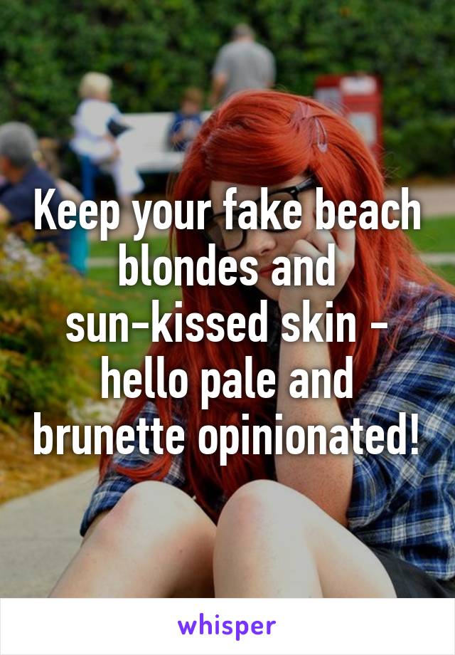 Keep your fake beach blondes and sun-kissed skin - hello pale and brunette opinionated!