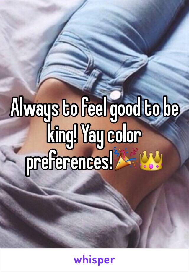 Always to feel good to be king! Yay color preferences!🎉👑