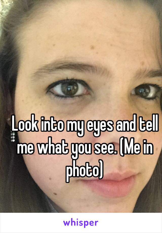 Look into my eyes and tell me what you see. (Me in photo) 
