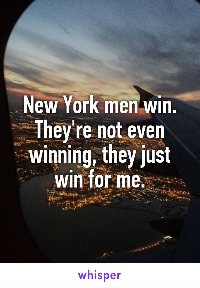 New York men win. They're not even winning, they just win for me.