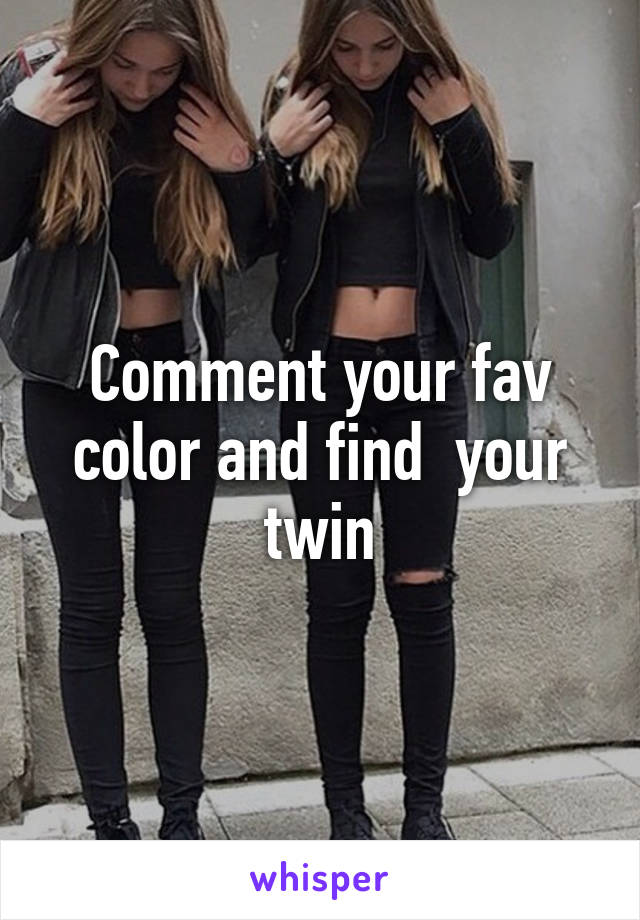 Comment your fav color and find  your twin