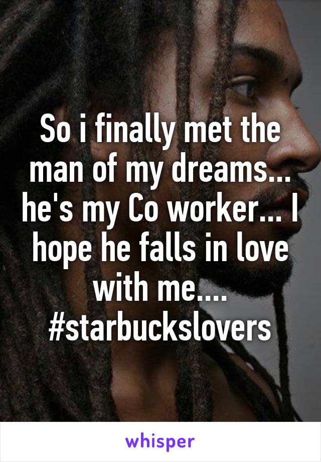 So i finally met the man of my dreams... he's my Co worker... I hope he falls in love with me....
#starbuckslovers