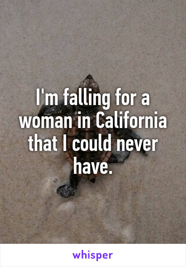 I'm falling for a woman in California that I could never have.