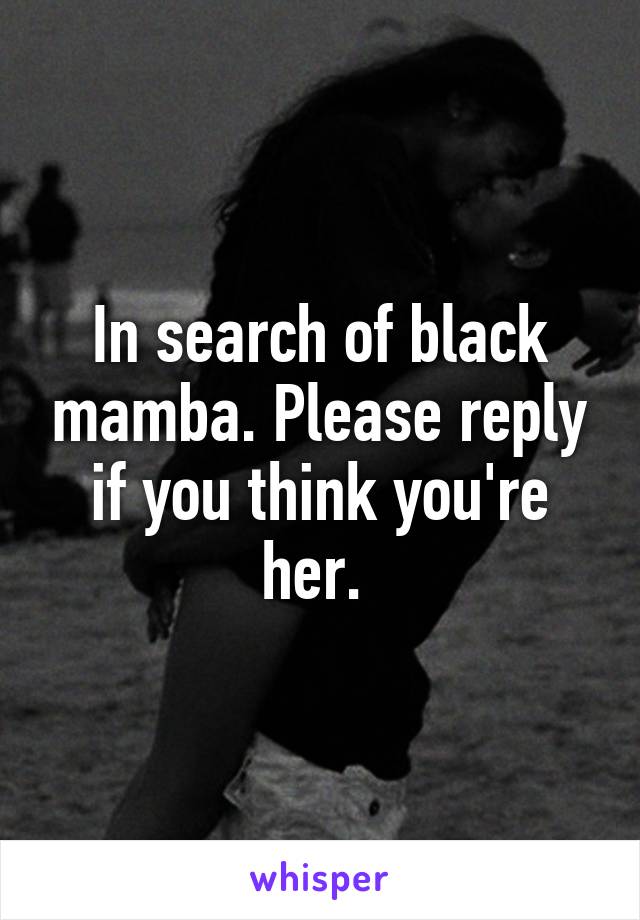 In search of black mamba. Please reply if you think you're her. 