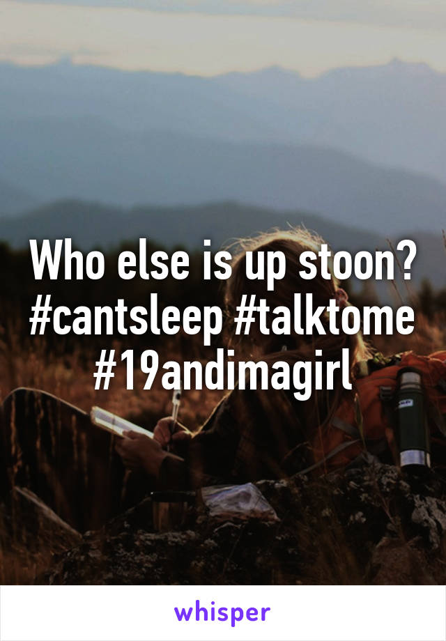 Who else is up stoon? #cantsleep #talktome #19andimagirl