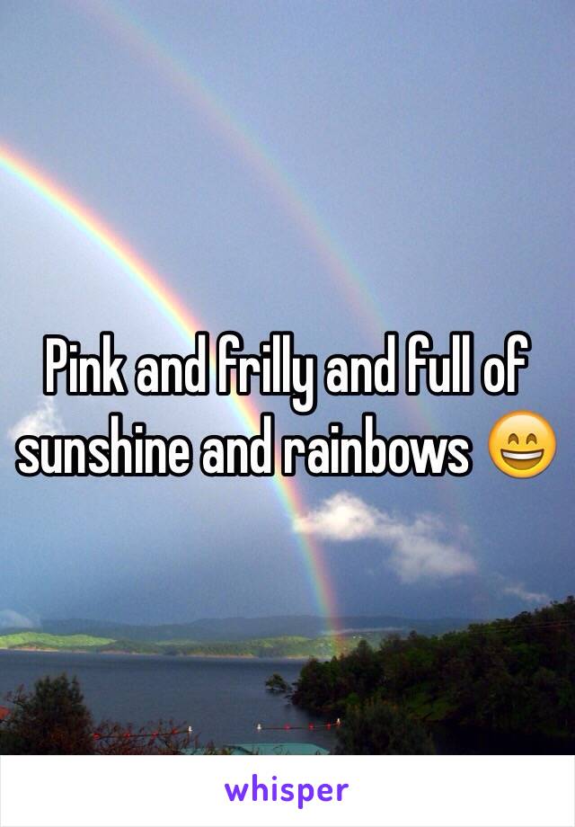 Pink and frilly and full of sunshine and rainbows 😄