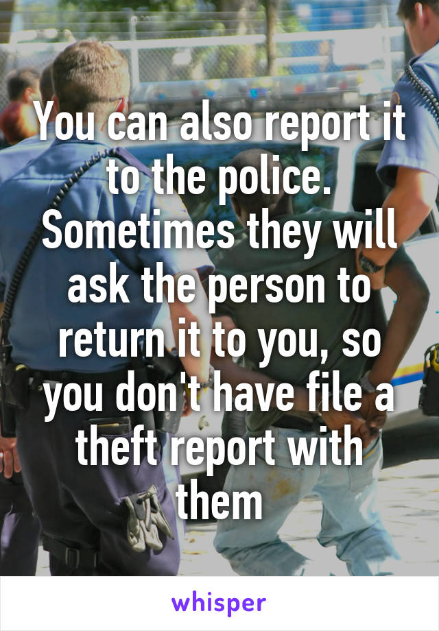 You can also report it to the police. Sometimes they will ask the person to return it to you, so you don't have file a theft report with them