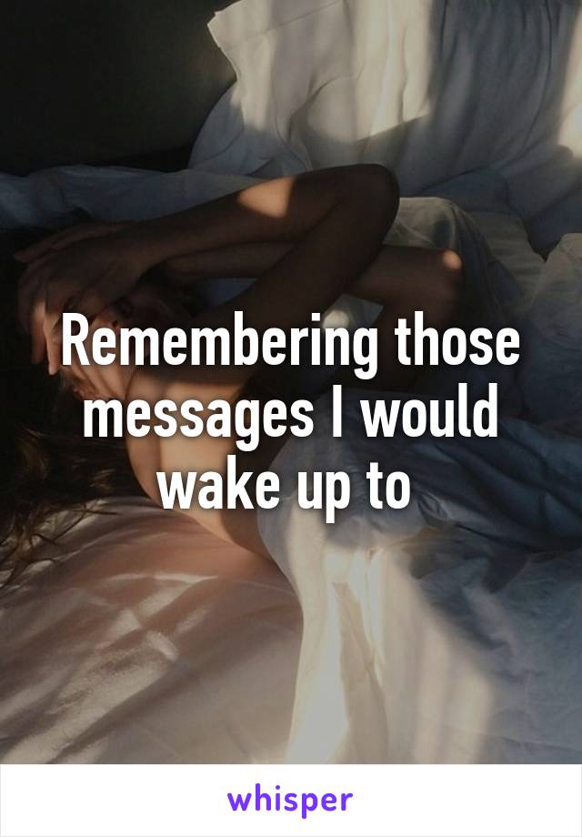 Remembering those messages I would wake up to 