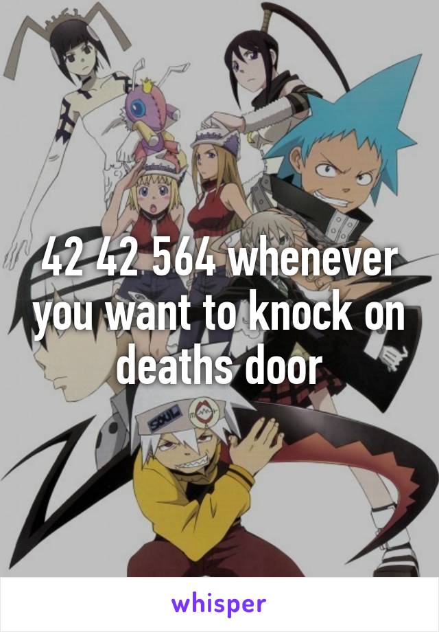 42 42 564 whenever you want to knock on deaths door