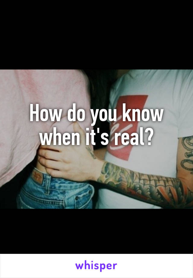 How do you know when it's real?
