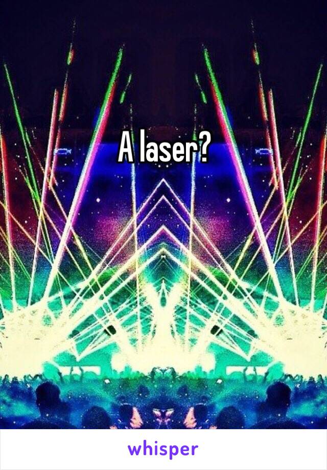 A laser?