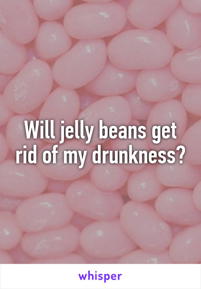 Will jelly beans get rid of my drunkness?