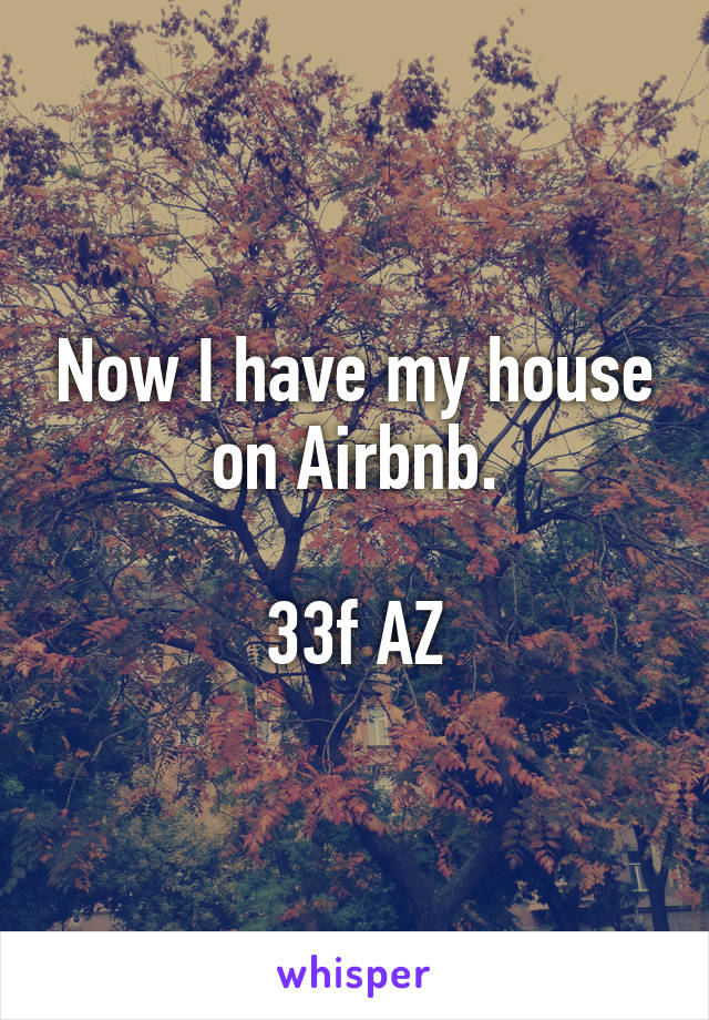 Now I have my house on Airbnb.

33f AZ