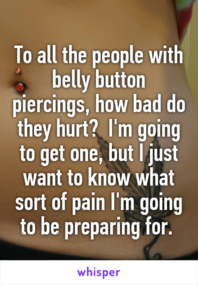 To all the people with belly button piercings, how bad do they hurt?  I'm going to get one, but I just want to know what sort of pain I'm going to be preparing for. 