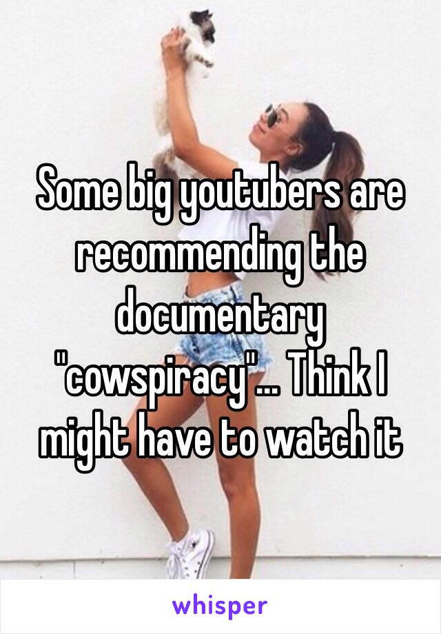 Some big youtubers are recommending the documentary "cowspiracy"... Think I might have to watch it