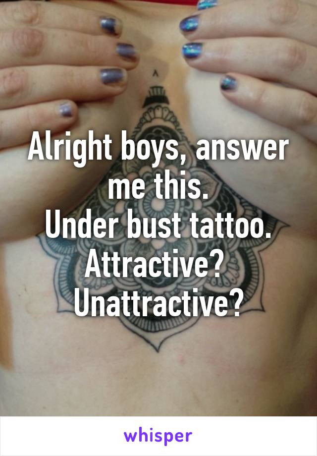 Alright boys, answer me this.
Under bust tattoo.
Attractive? 
Unattractive?