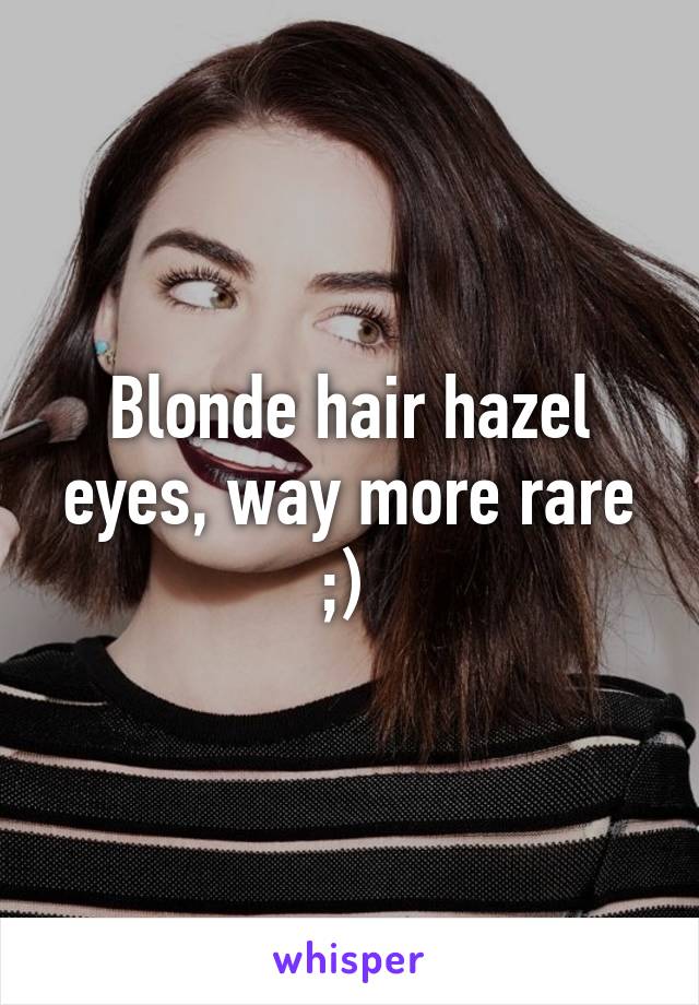 Blonde hair hazel eyes, way more rare ;) 