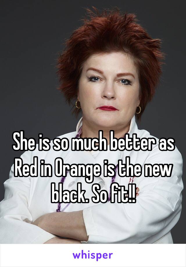 She is so much better as Red in Orange is the new black. So fit!!