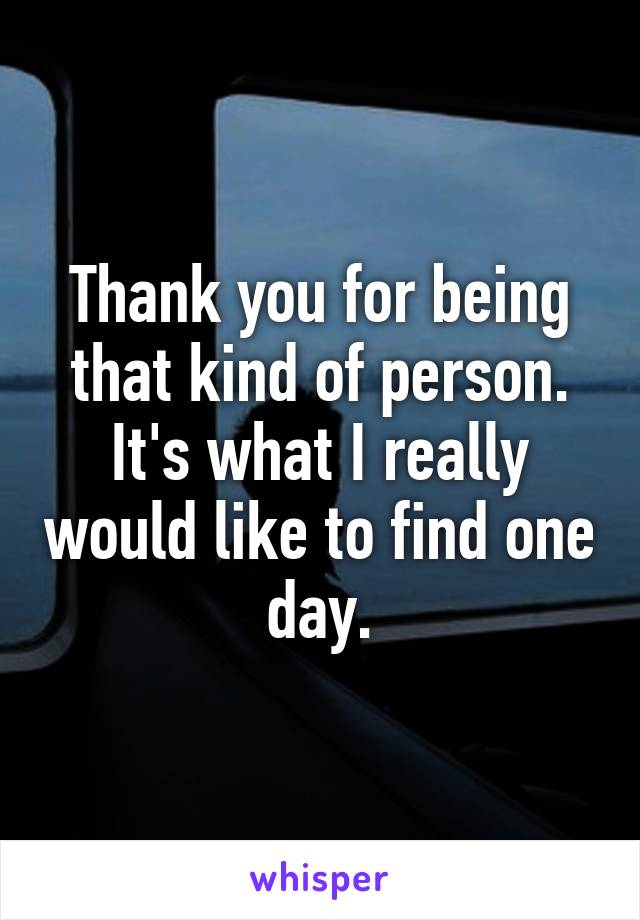 Thank you for being that kind of person. It's what I really would like to find one day.