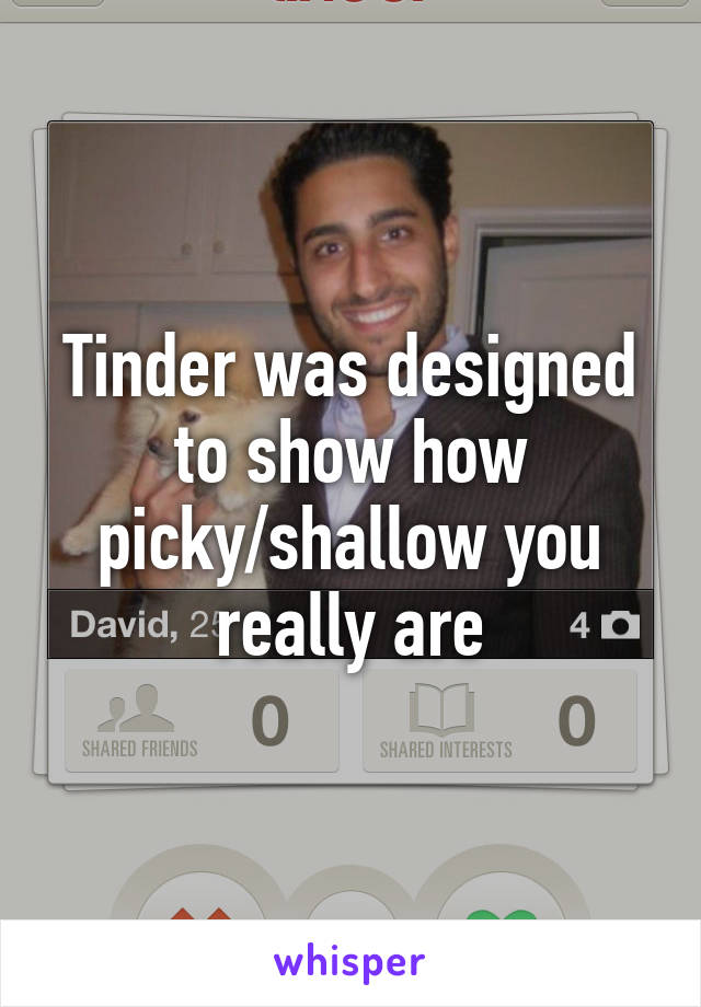 Tinder was designed to show how picky/shallow you really are