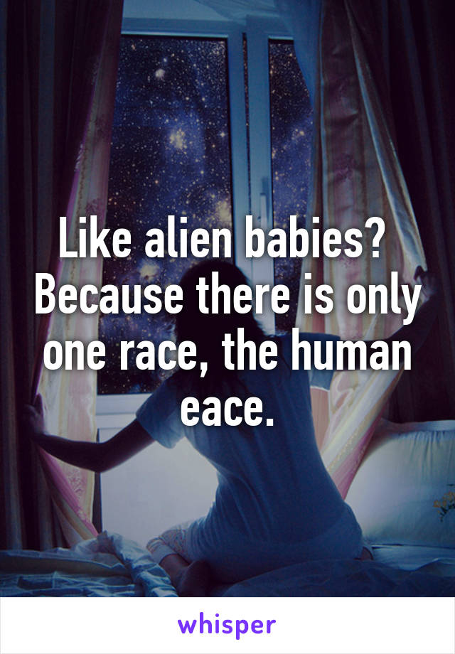 Like alien babies?  Because there is only one race, the human eace.