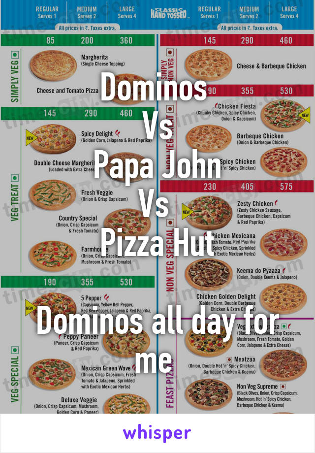 Dominos 
Vs
Papa John
Vs 
Pizza Hut

Dominos all day for me 