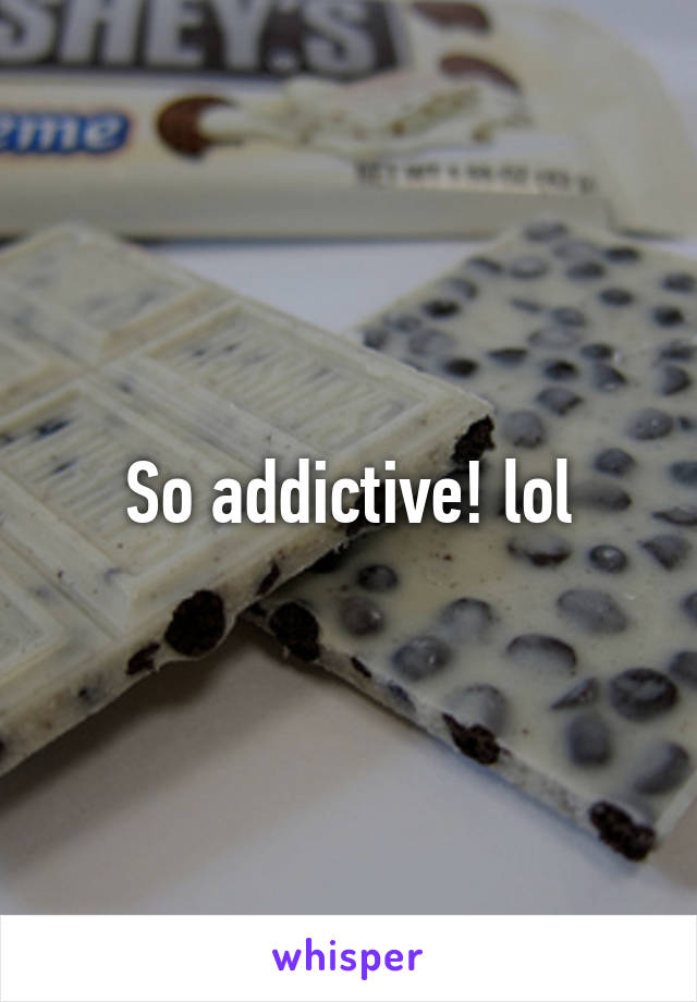 So addictive! lol